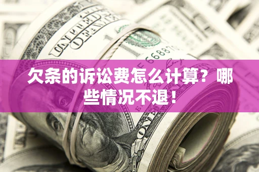济南欠条的诉讼费怎么计算?哪些情况不退! 济南欠条的诉讼费怎么计算?哪些情况不退!