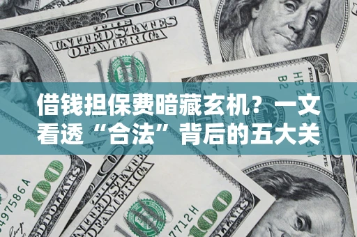 济南借钱担保费暗藏玄机？一文看透“合法”背后的五大关键陷阱