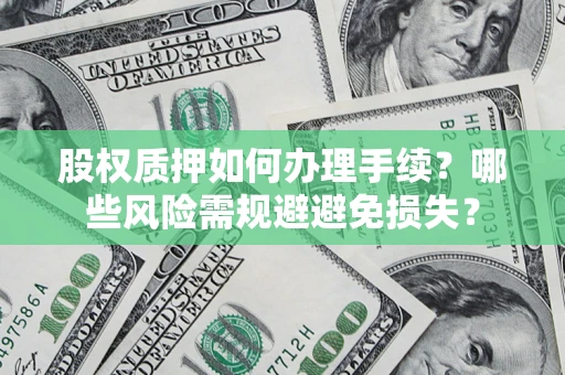 济南股权质押如何办理手续？哪些风险需规避避免损失？